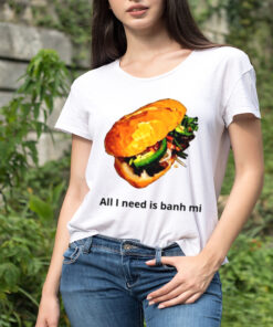 All I need is banh mi shirt