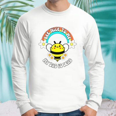 Bee nice to me my dad is dead rainbow and flower shirt