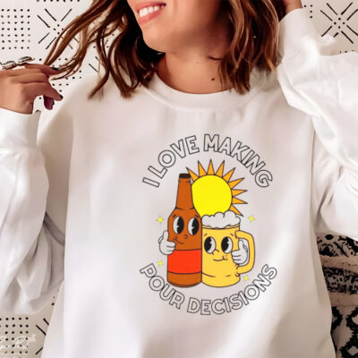 Beer I love making pour decisions shirt
