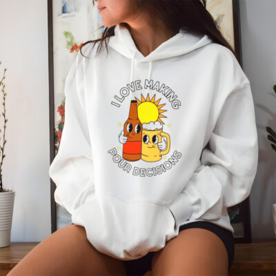 Beer I love making pour decisions shirt