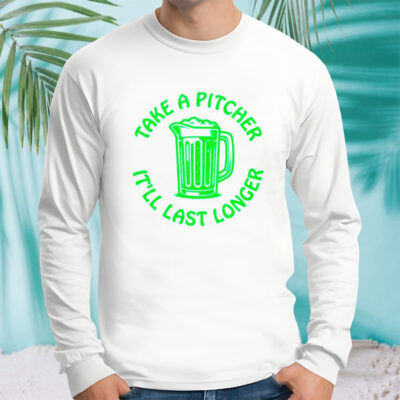 Beer take a pitcher it’ll last longer classic shirt