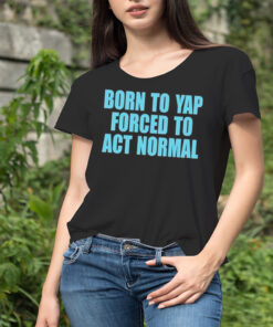 Born to yap forced to act normal shirt