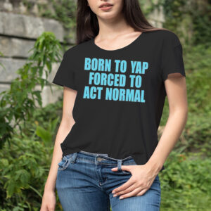 Born to yap forced to act normal shirt