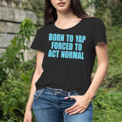 Born to yap forced to act normal shirt