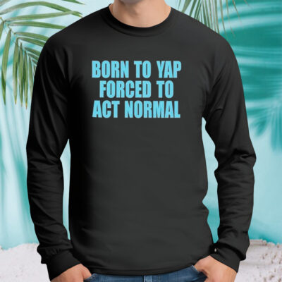Born to yap forced to act normal shirt