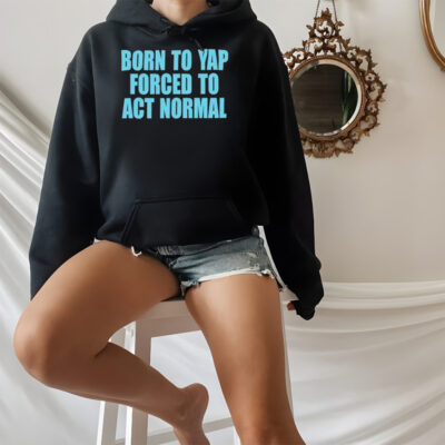Born to yap forced to act normal shirt