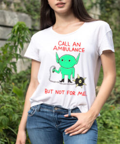 Call an ambulance but not for me shirt
