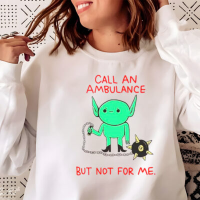 Call an ambulance but not for me shirt