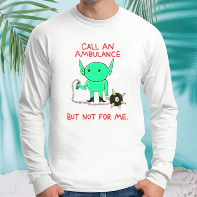 Call an ambulance but not for me shirt