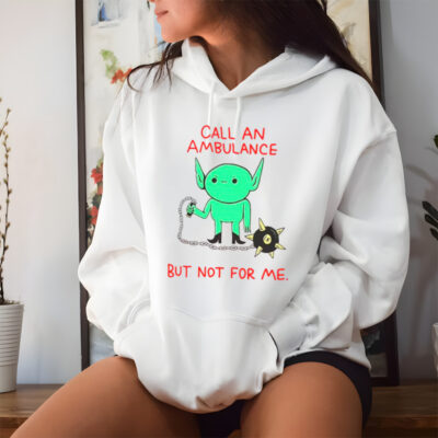 Call an ambulance but not for me shirt