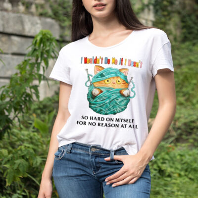 Cat I wouldn’t be me if I wasn’t so hard on myself for no reason at all shirt 