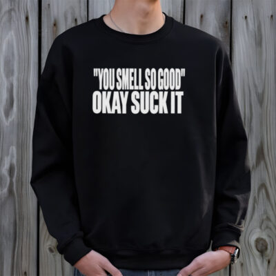 Clubgodzilla You Smell So Good Okay Suck It Shirt