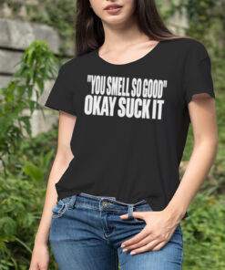 Clubgodzilla You Smell So Good Okay Suck It Shirt