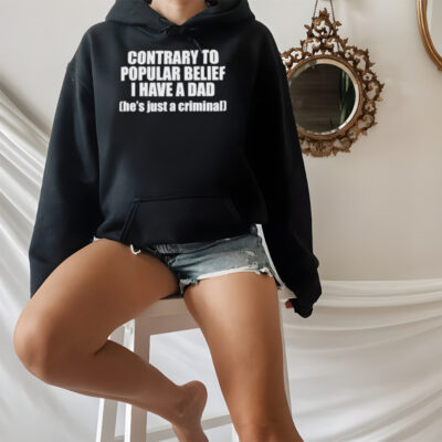 Contrary To Popular Belief I Have A Dad He’S Just A Criminal Shirt