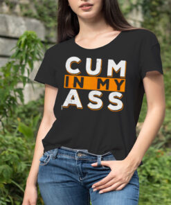 Cum in my ass shirt