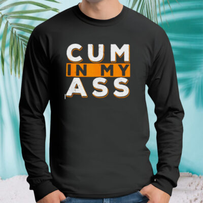 Cum in my ass shirt