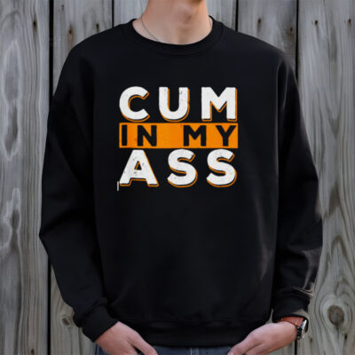 Cum in my ass shirt
