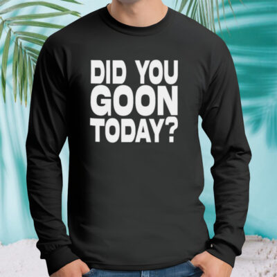 Did You Goon Today shirt