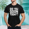 Did You Goon Today shirt