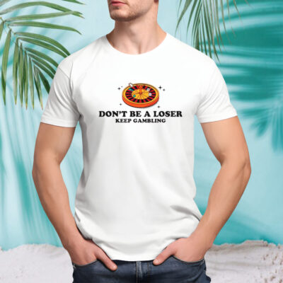 Don’t be a loser keep gambling shirt