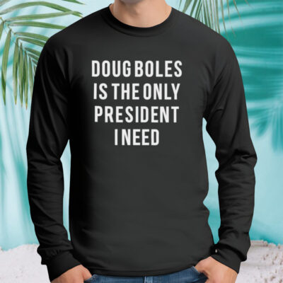 Doug boles is the only president I need shirt