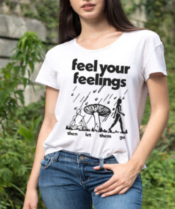 Feel Your Feelings Then Let Them Go Shirt