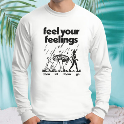 Feel Your Feelings Then Let Them Go Shirt