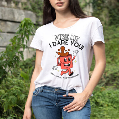 Fire me i dare you you cant do this without me shirt