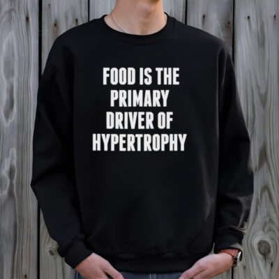 Food is the primary driver of hypertrophy shirt