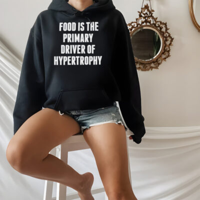 Food is the primary driver of hypertrophy shirt