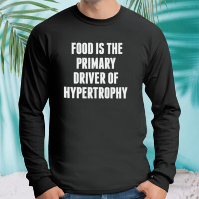 Food is the primary driver of hypertrophy shirt