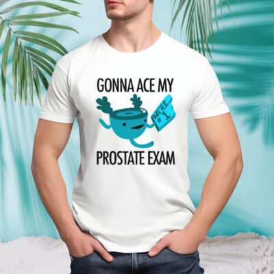 Gonna ace my prostate exam shirt