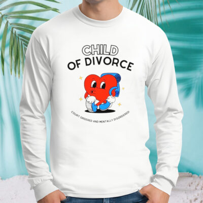 Heart child of divorce court-ordered and mentally disordered shirt