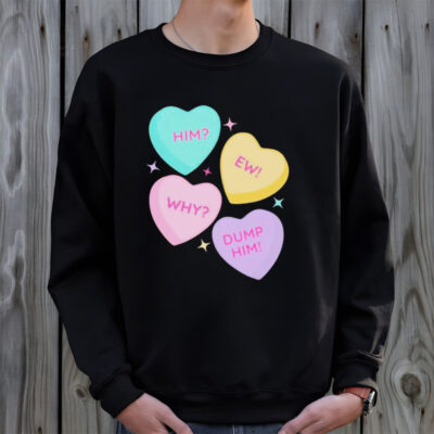 Him ew why dump him shirt