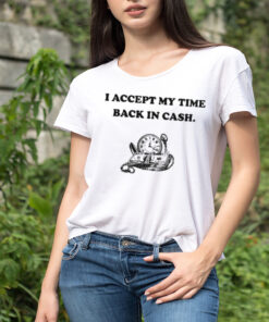 I accept my time back in cash shirt