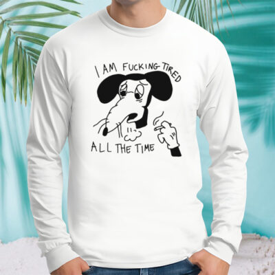 I am fucking tired all the time shirt