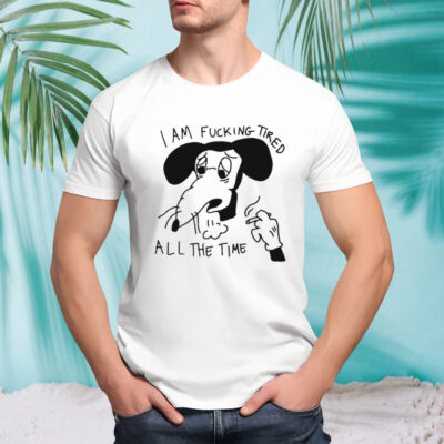 I am fucking tired all the time shirt