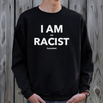 I am not racist I promise shirt