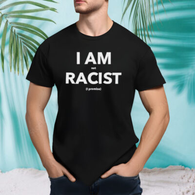 I am not racist I promise shirt