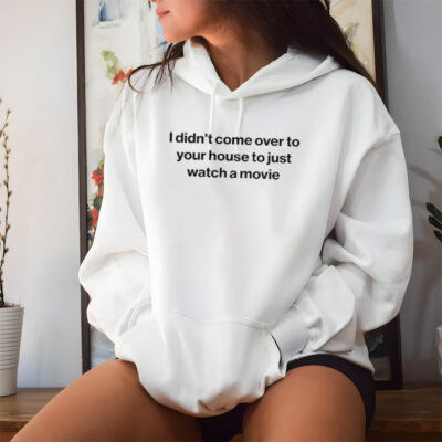 I didn’t come over to your house to just watch a movie shirt