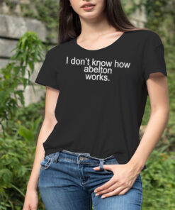I don’t know how abelton works shirt