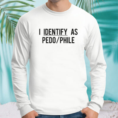 I identify as pedo phile shirt