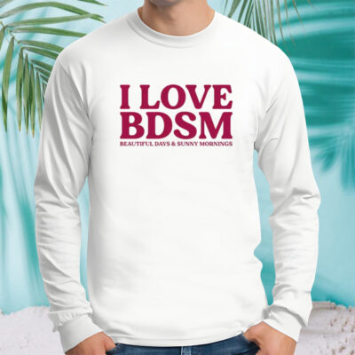 I love BDSM beautiful days and sunny mornings shirt