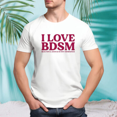 I love BDSM beautiful days and sunny mornings shirt