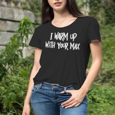 I warm up with your max shirt