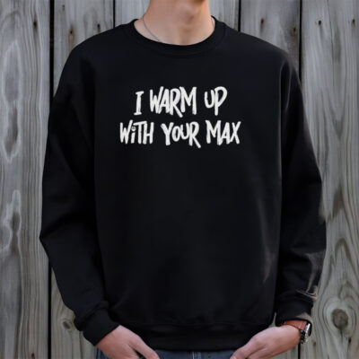 I warm up with your max shirt