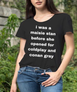 I was a maisie stan before she opened for coldplay and conan gray shirt
