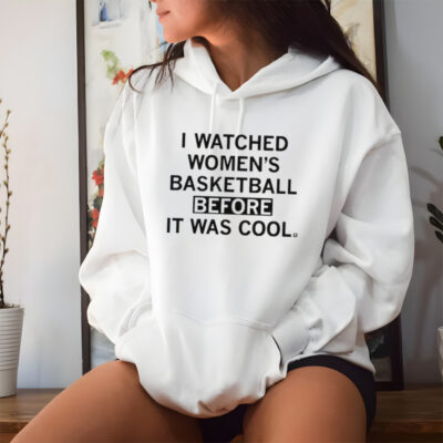 I watched women’s basketball before it was cool shirt