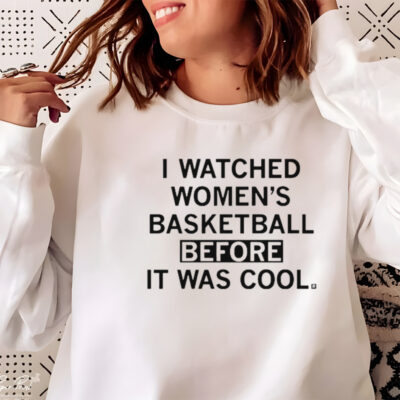 I watched women’s basketball before it was cool shirt