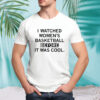 I watched women’s basketball before it was cool shirt